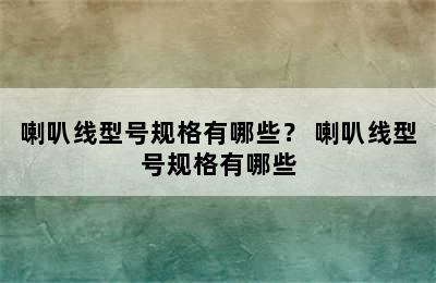 喇叭线型号规格有哪些？ 喇叭线型号规格有哪些